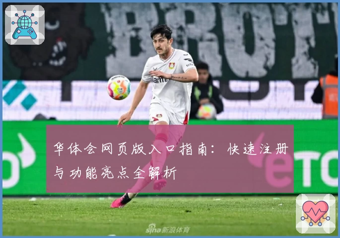 华体会网页版入口指南：快速注册与功能亮点全解析