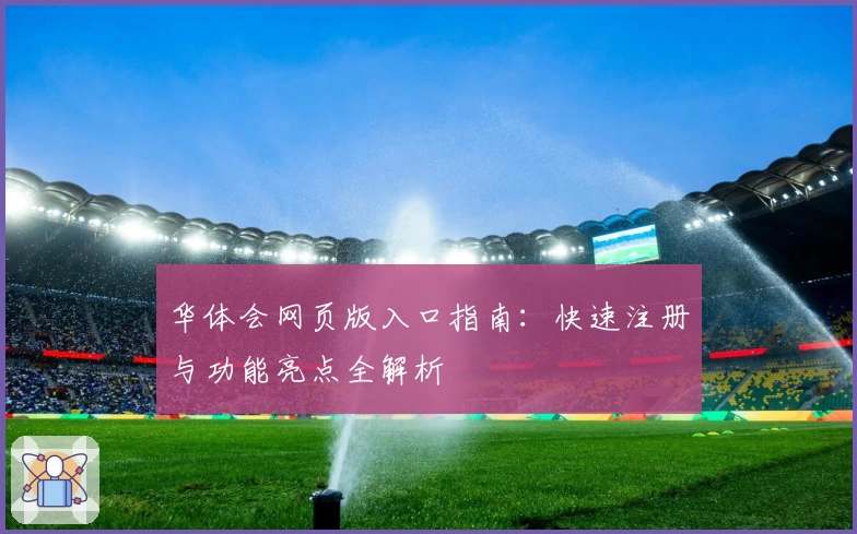 华体会网页版入口指南：快速注册与功能亮点全解析