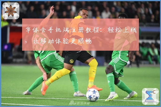 华体会手机端注册教程：轻松上线，让移动体验更顺畅