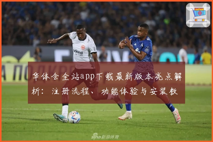 华体会全站app下载最新版本亮点解析：注册流程、功能体验与安装教程全面解读