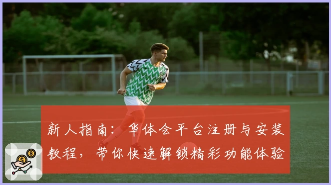 新人指南：华体会平台注册与安装教程，带你快速解锁精彩功能体验