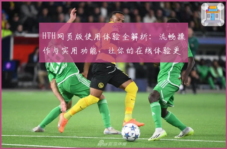 HTH网页版使用体验全解析：流畅操作与实用功能，让你的在线体验更高效
