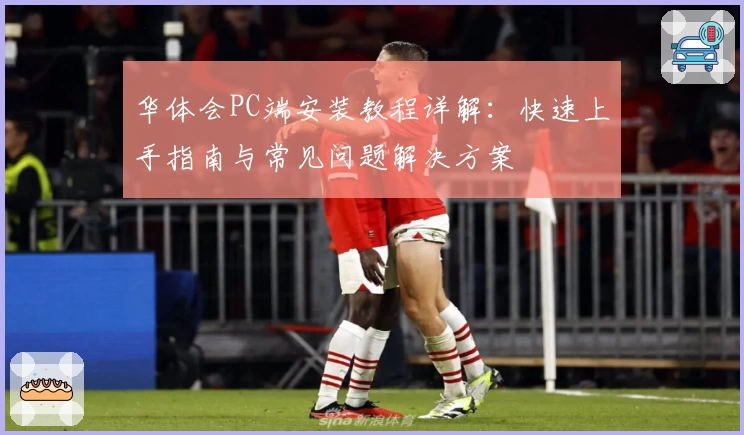 华体会PC端安装教程详解：快速上手指南与常见问题解决方案