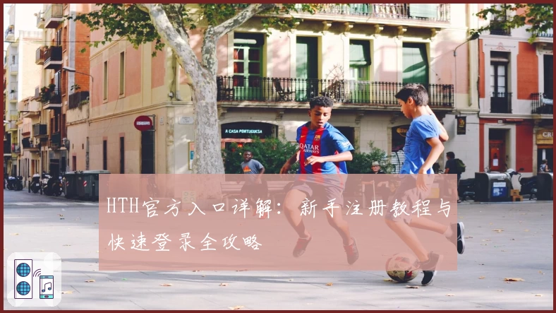 HTH官方入口详解:新手注册教程与快速登录全攻略