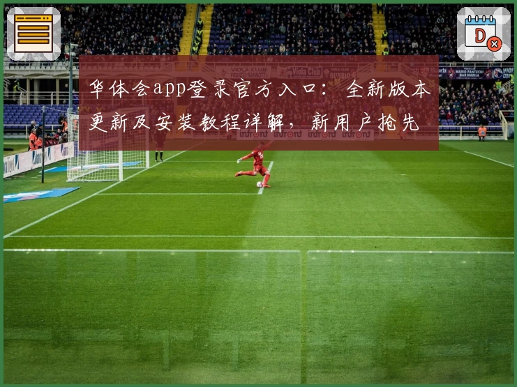 华体会app登录官方入口：全新版本更新及安装教程详解，新用户抢先体验攻略
