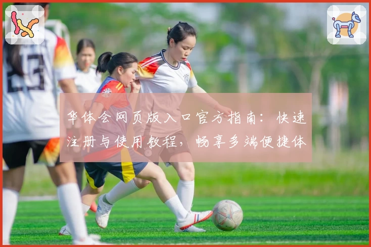 华体会网页版入口官方指南：快速注册与使用教程，畅享多端便捷体验