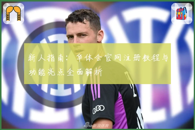 新人指南：华体会官网注册教程与功能亮点全面解析