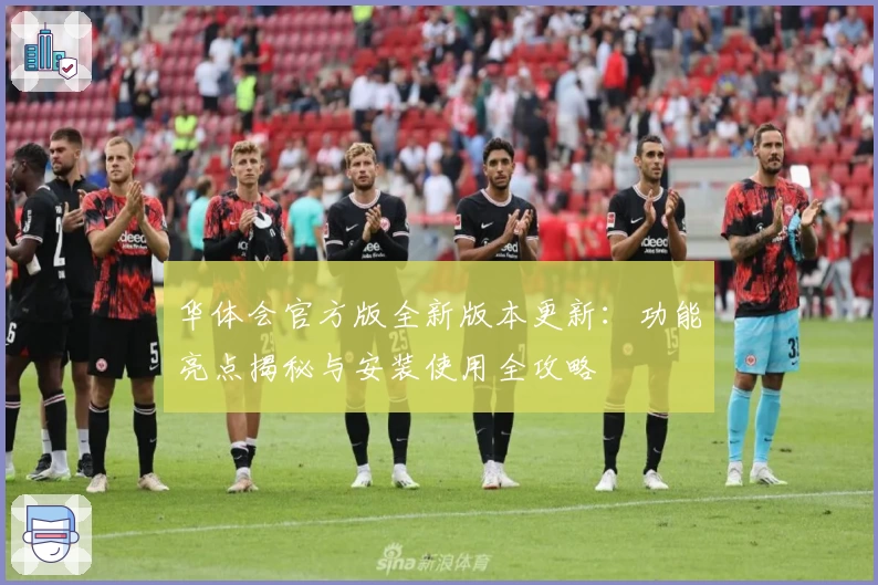 华体会官方版全新版本更新：功能亮点揭秘与安装使用全攻略