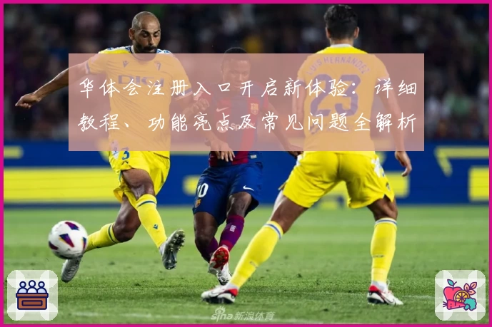华体会注册入口开启新体验：详细教程、功能亮点及常见问题全解析