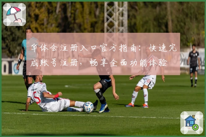 华体会注册入口官方指南：快速完成账号注册，畅享全面功能体验