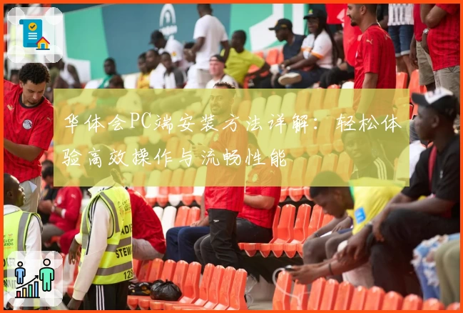 华体会PC端安装方法详解：轻松体验高效操作与流畅性能