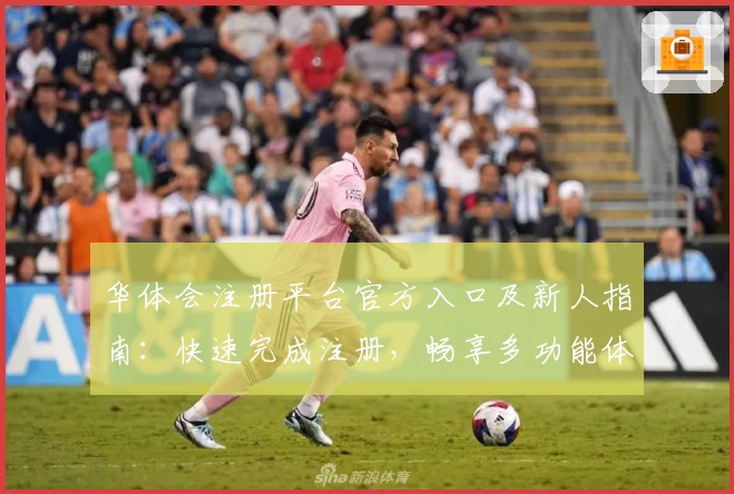 华体会注册平台官方入口及新人指南：快速完成注册，畅享多功能体验