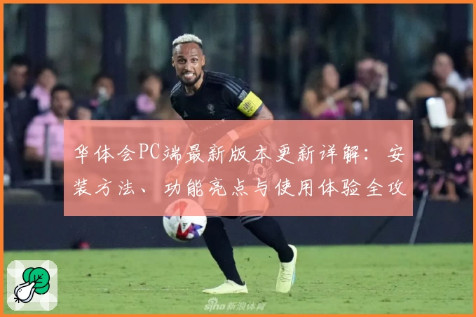 华体会PC端最新版本更新详解:安装方法、功能亮点与使用体验全攻略