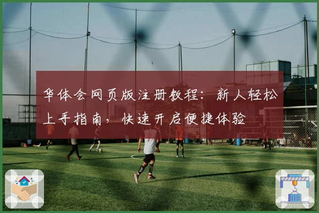 华体会网页版注册教程：新人轻松上手指南，快速开启便捷体验