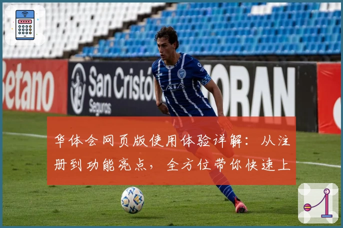 华体会网页版使用体验详解：从注册到功能亮点，全方位带你快速上手