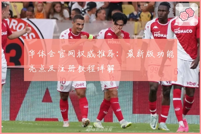 华体会官网权威推荐：最新版功能亮点及注册教程详解