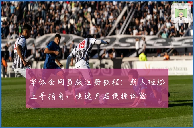 华体会网页版注册教程：新人轻松上手指南，快速开启便捷体验