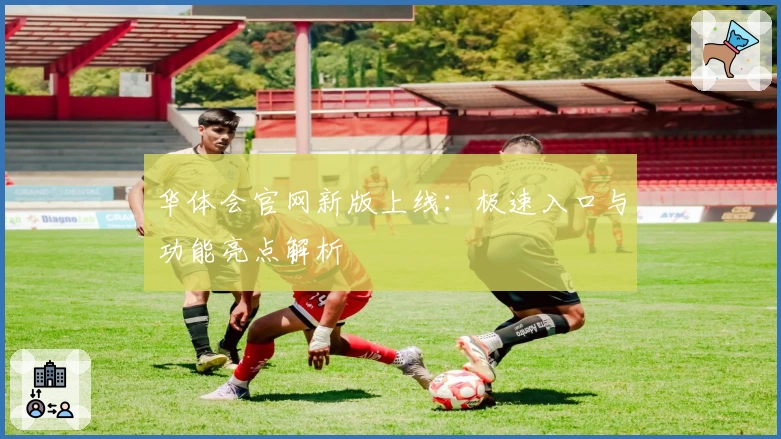 华体会官网新版上线：极速入口与功能亮点解析