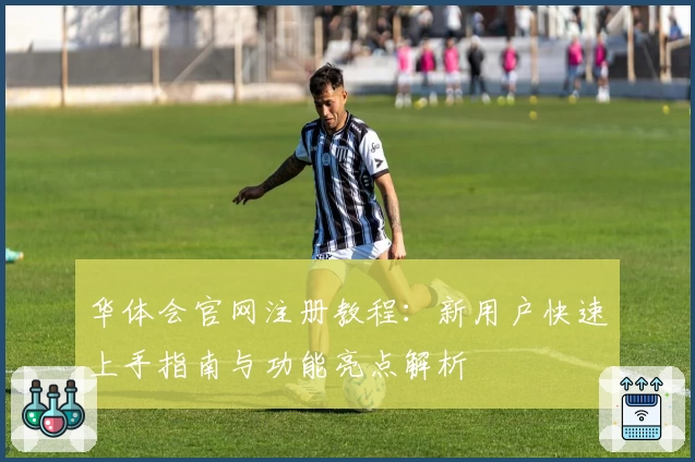 华体会官网注册教程：新用户快速上手指南与功能亮点解析
