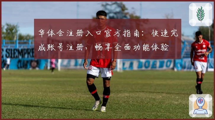 华体会注册入口官方指南：快速完成账号注册，畅享全面功能体验