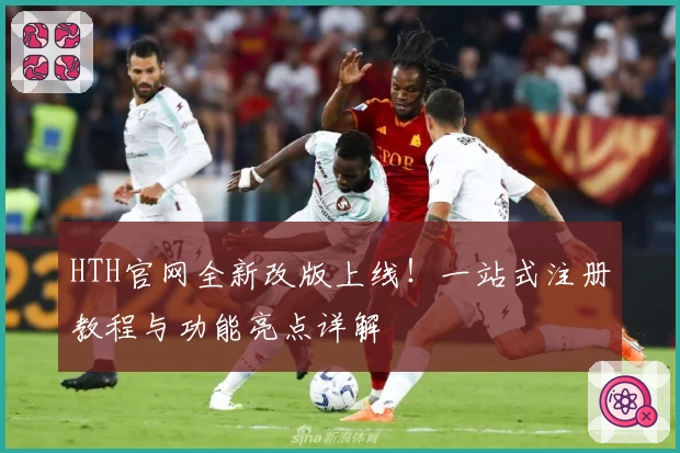 HTH官网全新改版上线！一站式注册教程与功能亮点详解