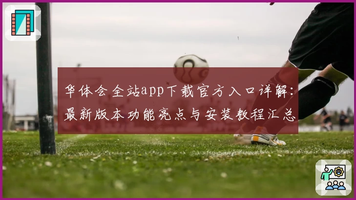华体会全站app下载官方入口详解：最新版本功能亮点与安装教程汇总