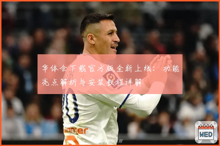 华体会下载官方版全新上线：功能亮点解析与安装教程详解