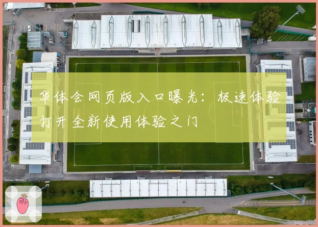华体会网页版入口曝光：极速体验打开全新使用体验之门