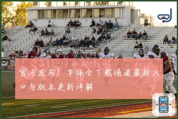 官方发布！华体会下载通道最新入口与版本更新详解