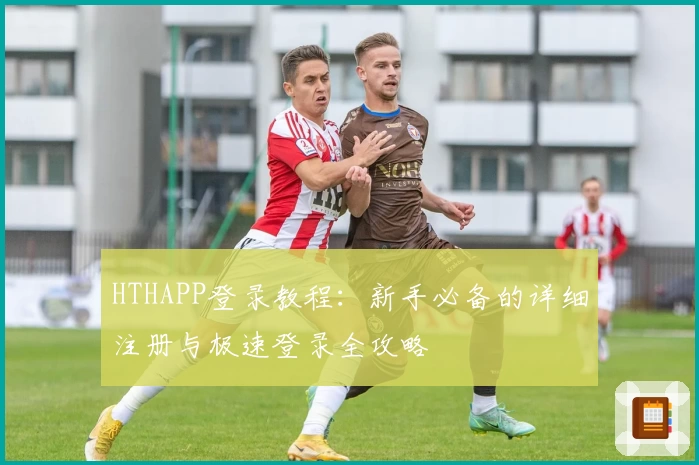 HTHAPP登录教程:新手必备的详细注册与极速登录全攻略