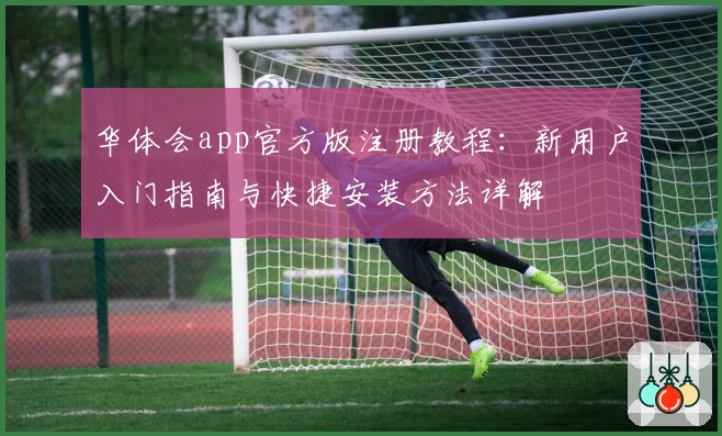 华体会app官方版注册教程：新用户入门指南与快捷安装方法详解