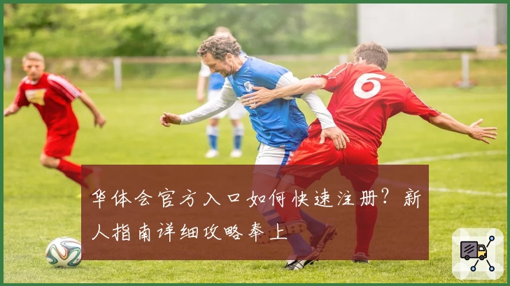 华体会官方入口如何快速注册?新人指南详细攻略奉上