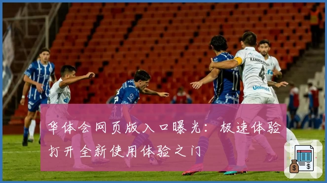 华体会网页版入口曝光：极速体验打开全新使用体验之门