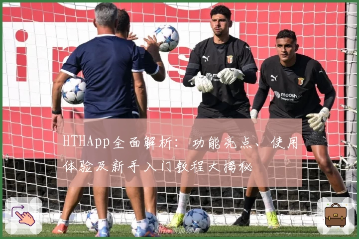 HTHApp全面解析：功能亮点、使用体验及新手入门教程大揭秘