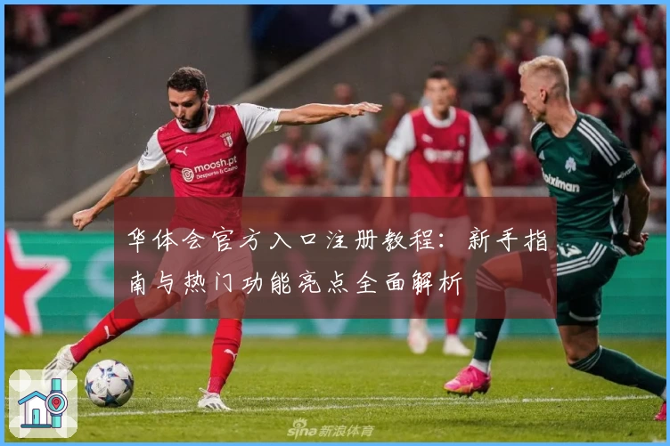 华体会官方入口注册教程：新手指南与热门功能亮点全面解析