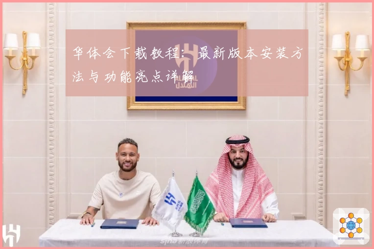 华体会下载教程：最新版本安装方法与功能亮点详解‍