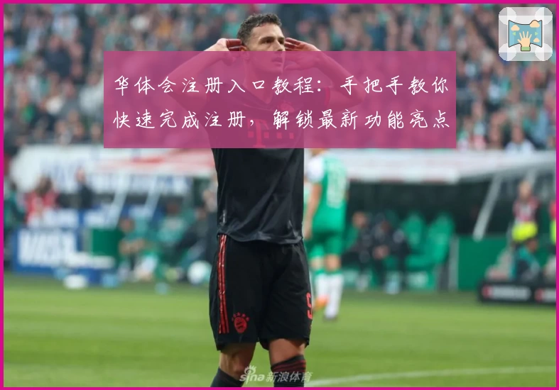 华体会注册入口教程：手把手教你快速完成注册，解锁最新功能亮点