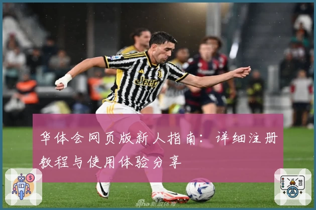 华体会网页版新人指南:详细注册教程与使用体验分享