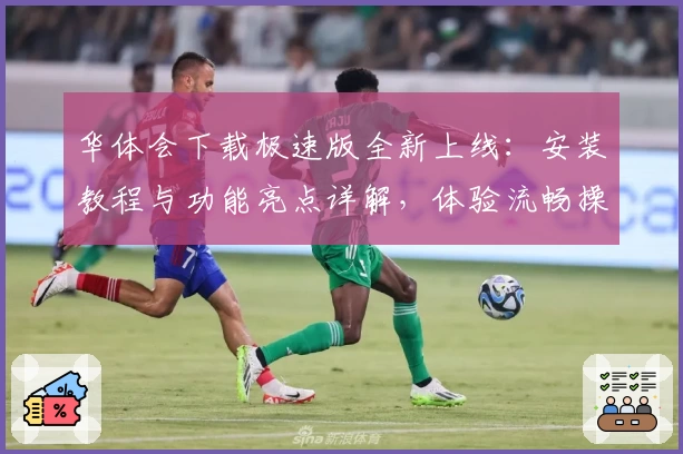 华体会下载极速版全新上线：安装教程与功能亮点详解，体验流畅操作新升级